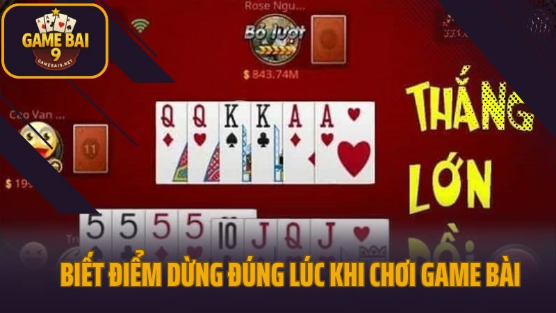 Chiến thuật game bài tăng tỷ lệ thắng cho mọi trình độ 3 Biết điểm dừng đúng lúc khi chơi game bài