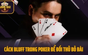 Cách Bluff Trong Poker Khiến Đối Thủ Bỏ Bài 100% Không Sinh Nghi