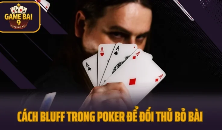 Cách Bluff Trong Poker Khiến Đối Thủ Bỏ Bài 100% Không Sinh Nghi