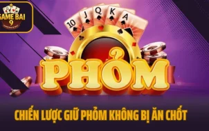 Chiến Lược Giữ Phỏm Không Bị Ăn Chốt Khi Gặp Đối Thủ Top 1