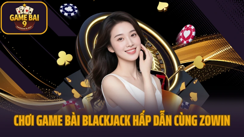 Zowin - cổng game bài đổi thưởng hút khách năm 2025 6 Chơi game bài blackjack hấp dẫn cùng zowin