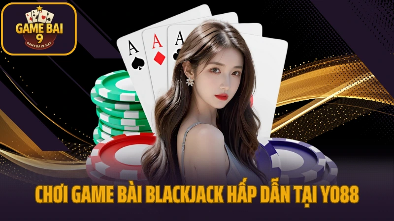 Yo88 - giao diện mượt mà, nạp rút tức thì, chơi là mê 6 Chơi game bài blackjack hấp dẫn tại yo88