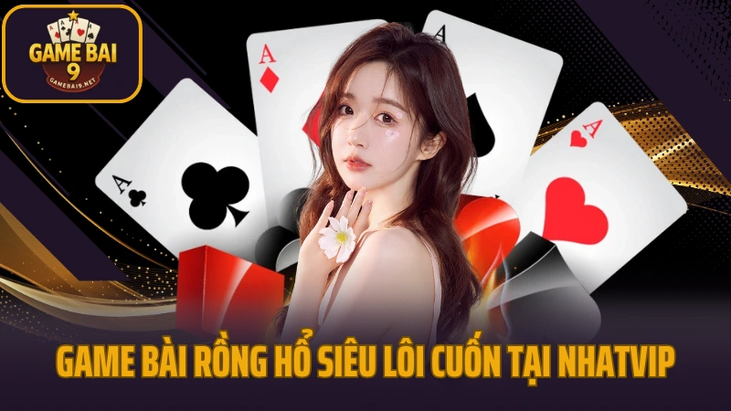 Nhatvip - sân chơi game bài cho người việt trên mọi thiết bị 7 Game bài rồng hổ siêu lôi cuốn tại trang cược nhatvip