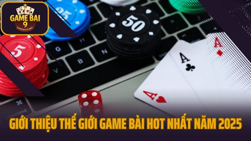 Thế giới game bài với những biến thể độc đáo đáng thử 2 Giới thiệu thế giới game bài hot nhất năm 2025