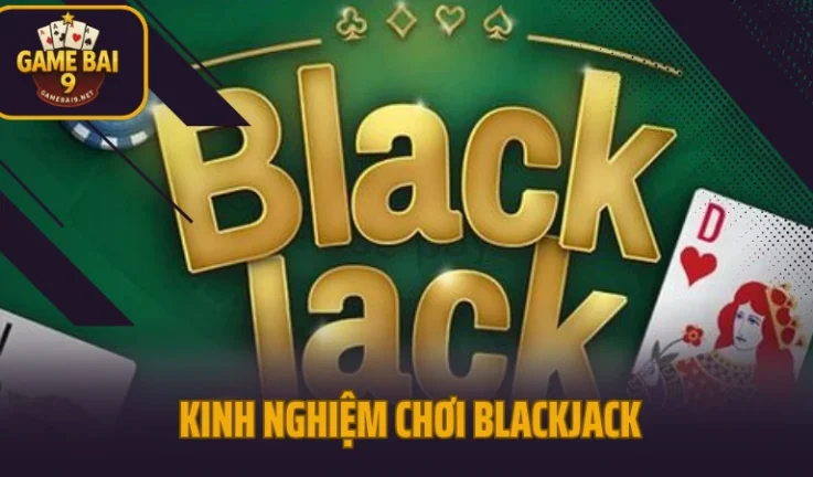 Kinh Nghiệm Chơi Blackjack Nhận Diện Chuẩn 100% Thời Điểm Rút Bài