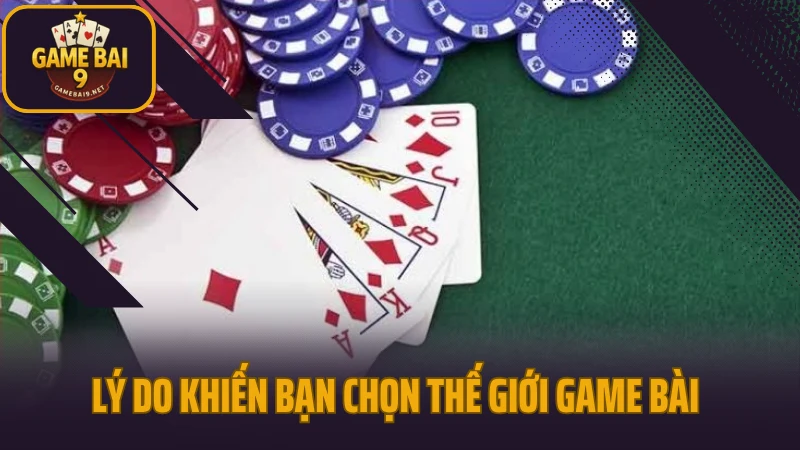 Thế giới game bài với những biến thể độc đáo đáng thử 3 Lý do khiến bạn chọn thế giới game bài