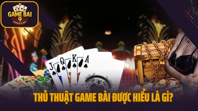 Thủ thuật game bài dễ áp dụng nhưng hiệu quả bất ngờ 2 Thủ thuật game bài được hiểu là gì?