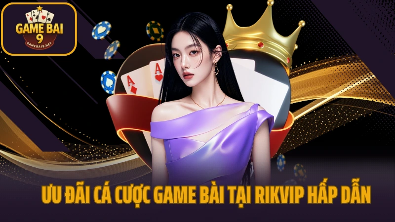 Rikvip - cổng game kỳ cựu với hệ thống game phong phú 5 Ưu đãi cá cược game bài tại rikvip hấp dẫn