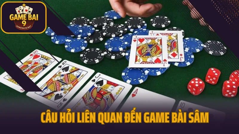 Sâm lốc - lật ngược tình thế chỉ trong vài lá bài 6 Câu hỏi liên quan đến game bài sâm