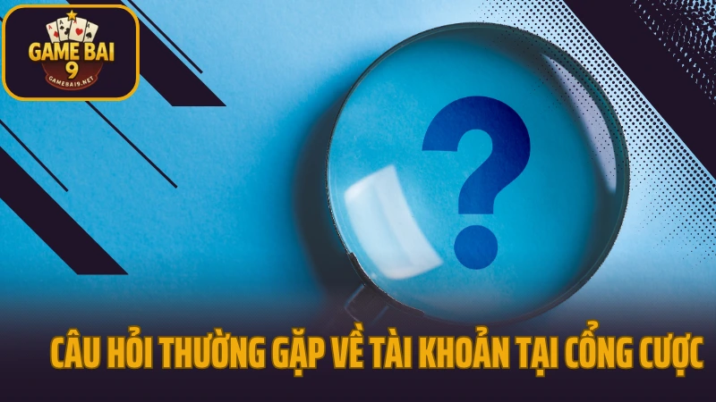 Câu hỏi thường gặp 1 Câu hỏi thường gặp về tài khoản tại cổng cược