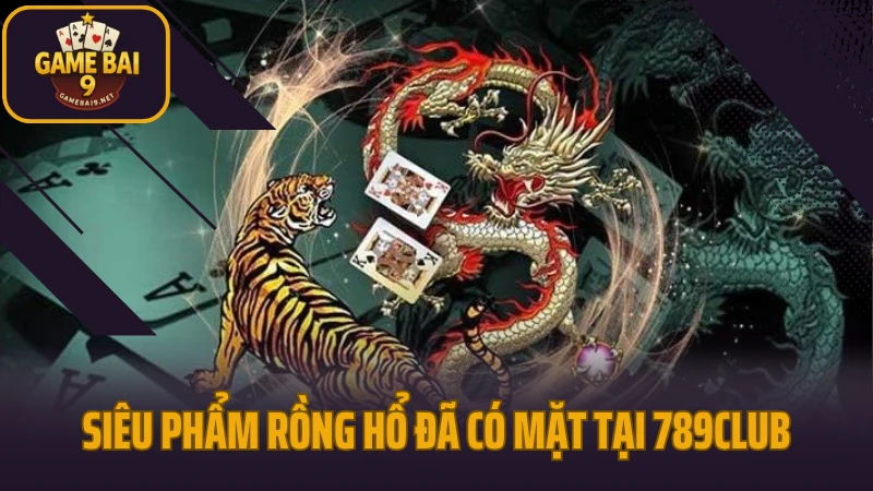 789club - game bài uy tín, khuyến mãi khủng mỗi ngày 6 Siêu phẩm rồng hổ đã có mặt tại 789club