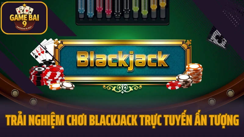 Blackjack - thử trí đấu tính trong tựa game bài cổ điển 3 Trải nghiệm chơi blackjack trực tuyến ấn tượng
