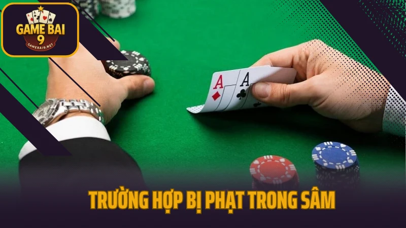 Sâm - game bài đối kháng với lối đánh linh hoạt 4 Trường hợp bị phạt trong sâm