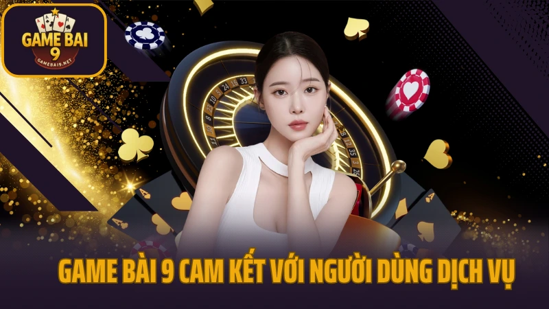 Game bài 9 cam kết với người dùng dịch vụ
